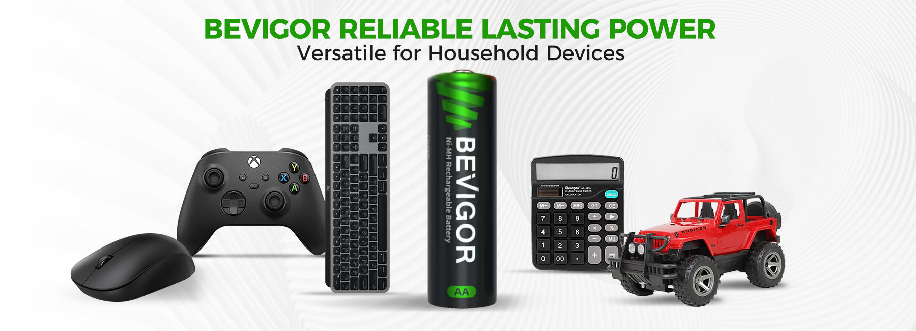 BEVIGOR RELIABLE LASTING POWER
Versatile for Household Devices